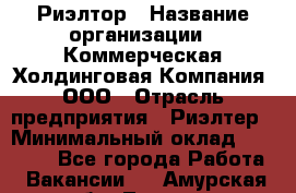 Риэлтор › Название организации ­ Коммерческая Холдинговая Компания, ООО › Отрасль предприятия ­ Риэлтер › Минимальный оклад ­ 10 000 - Все города Работа » Вакансии   . Амурская обл.,Тында г.